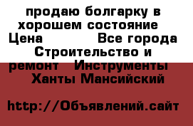 продаю болгарку в хорошем состояние › Цена ­ 1 500 - Все города Строительство и ремонт » Инструменты   . Ханты-Мансийский